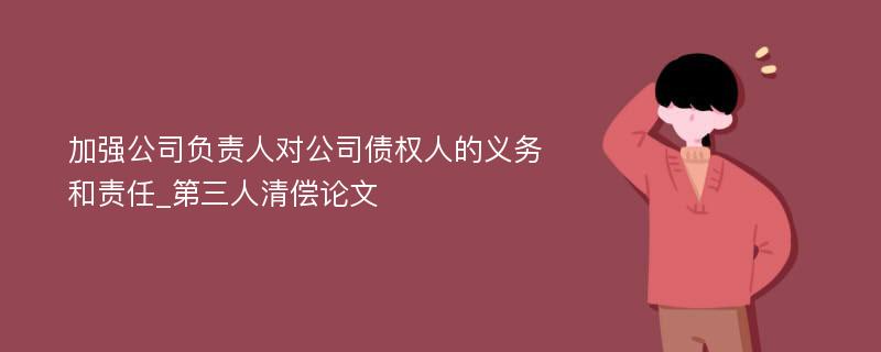 加强公司负责人对公司债权人的义务和责任_第三人清偿论文