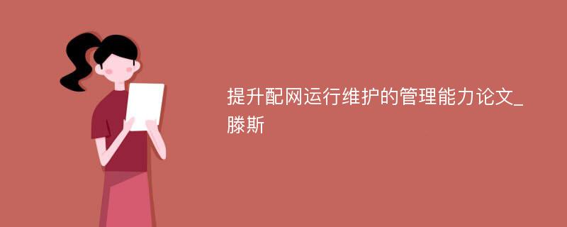 提升配网运行维护的管理能力论文_滕斯