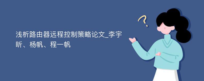 浅析路由器远程控制策略论文_李宇昕、杨帆、程一帆