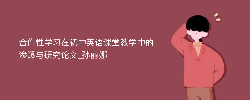 合作性学习在初中英语课堂教学中的渗透与研究论文_孙丽娜