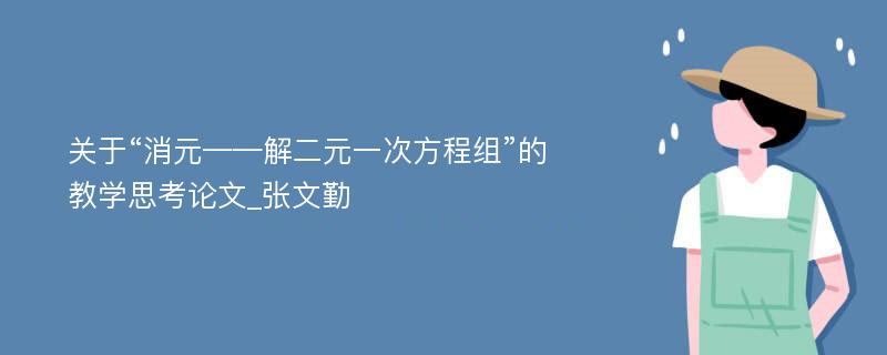 关于“消元——解二元一次方程组”的教学思考论文_张文勤