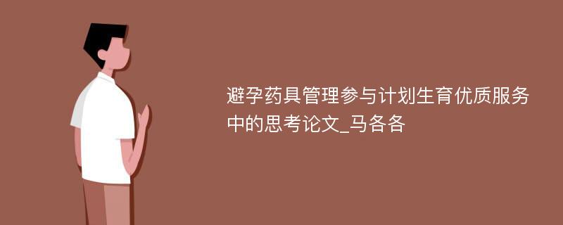 避孕药具管理参与计划生育优质服务中的思考论文_马各各