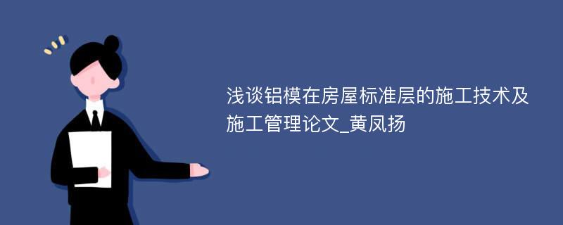 浅谈铝模在房屋标准层的施工技术及施工管理论文_黄凤扬