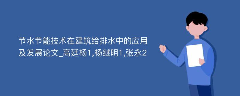 节水节能技术在建筑给排水中的应用及发展论文_高廷杨1,杨继明1,张永2