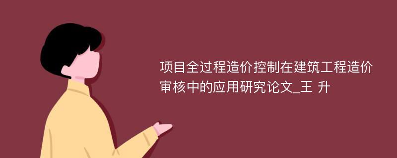 项目全过程造价控制在建筑工程造价审核中的应用研究论文_王 升