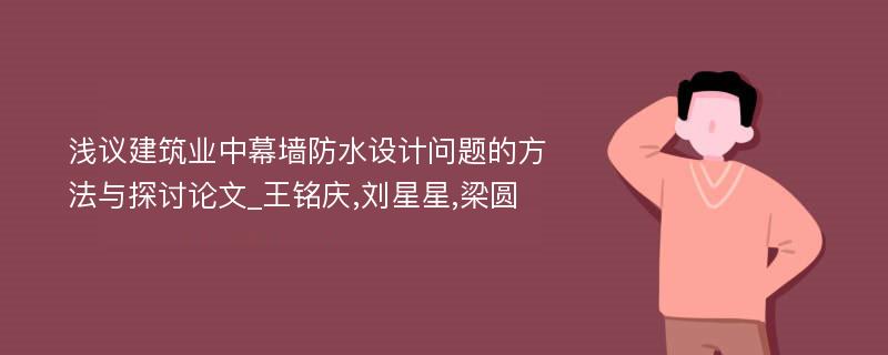 浅议建筑业中幕墙防水设计问题的方法与探讨论文_王铭庆,刘星星,梁圆