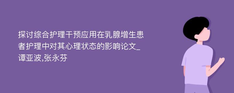 探讨综合护理干预应用在乳腺增生患者护理中对其心理状态的影响论文_谭亚波,张永芬