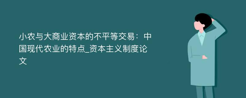 小农与大商业资本的不平等交易：中国现代农业的特点_资本主义制度论文