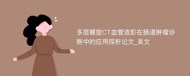 多层螺旋CT血管造影在肠道肿瘤诊断中的应用探析论文_吴文