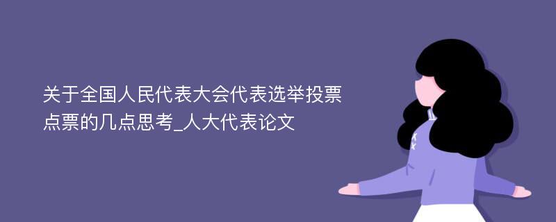 关于全国人民代表大会代表选举投票点票的几点思考_人大代表论文