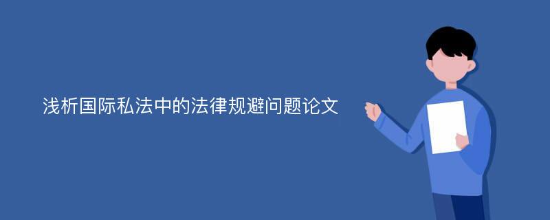 浅析国际私法中的法律规避问题论文