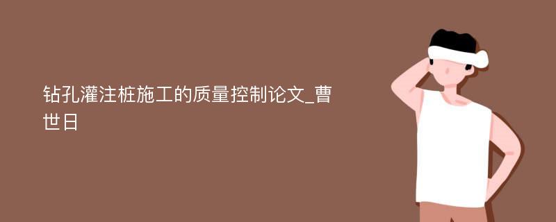 钻孔灌注桩施工的质量控制论文_曹世日