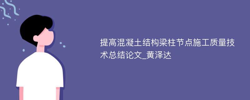 提高混凝土结构梁柱节点施工质量技术总结论文_黄泽达