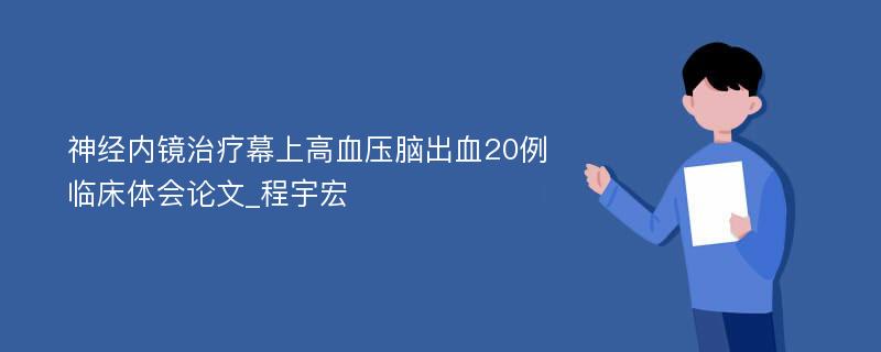 神经内镜治疗幕上高血压脑出血20例临床体会论文_程宇宏