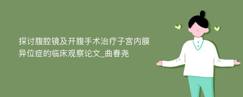 探讨腹腔镜及开腹手术治疗子宫内膜异位症的临床观察论文_曲春尧