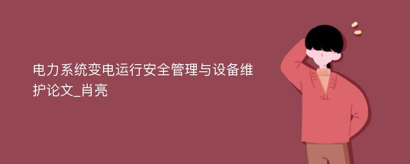 电力系统变电运行安全管理与设备维护论文_肖亮