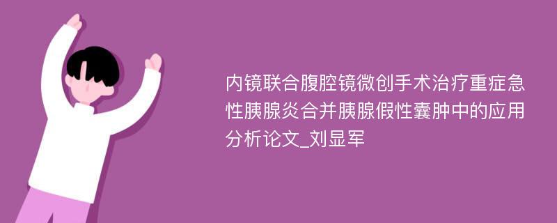 内镜联合腹腔镜微创手术治疗重症急性胰腺炎合并胰腺假性囊肿中的应用分析论文_刘显军