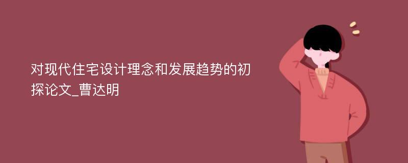 对现代住宅设计理念和发展趋势的初探论文_曹达明