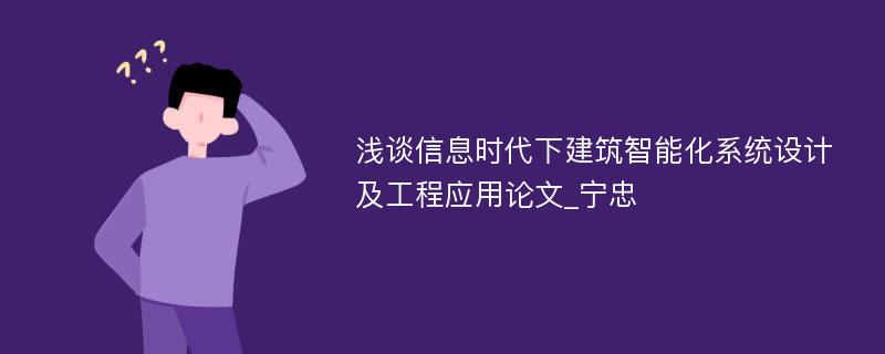 浅谈信息时代下建筑智能化系统设计及工程应用论文_宁忠