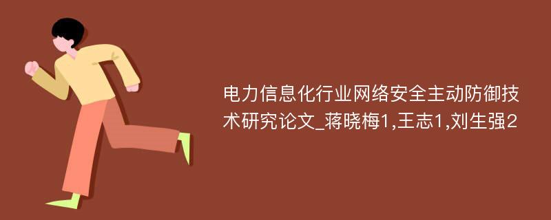 电力信息化行业网络安全主动防御技术研究论文_蒋晓梅1,王志1,刘生强2