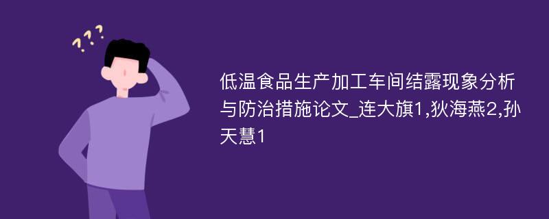 低温食品生产加工车间结露现象分析与防治措施论文_连大旗1,狄海燕2,孙天慧1