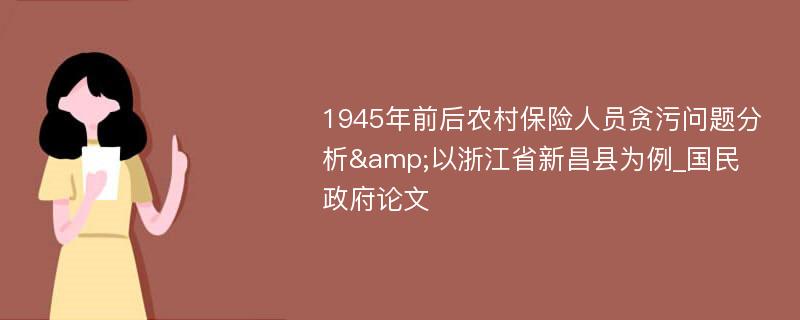 1945年前后农村保险人员贪污问题分析&以浙江省新昌县为例_国民政府论文