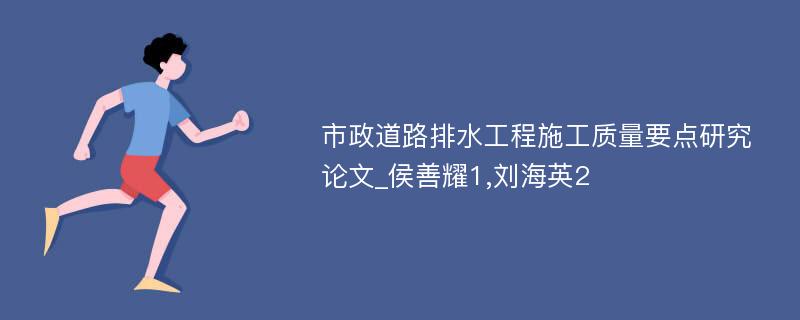 市政道路排水工程施工质量要点研究论文_侯善耀1,刘海英2