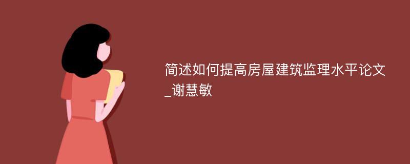 简述如何提高房屋建筑监理水平论文_谢慧敏