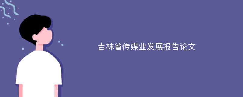 吉林省传媒业发展报告论文