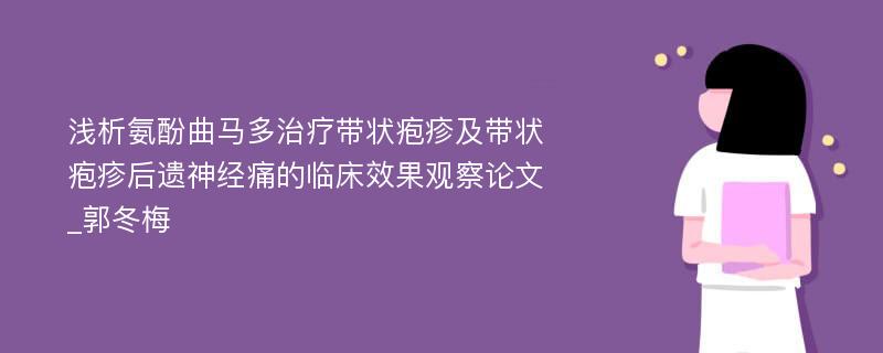 浅析氨酚曲马多治疗带状疱疹及带状疱疹后遗神经痛的临床效果观察论文_郭冬梅