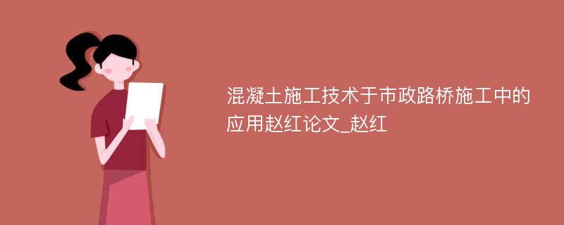 混凝土施工技术于市政路桥施工中的应用赵红论文_赵红