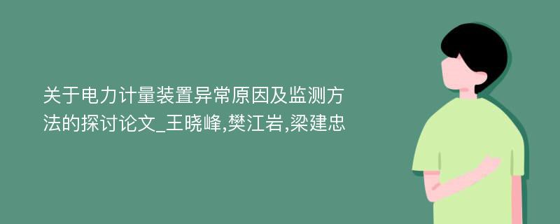 关于电力计量装置异常原因及监测方法的探讨论文_王晓峰,樊江岩,梁建忠