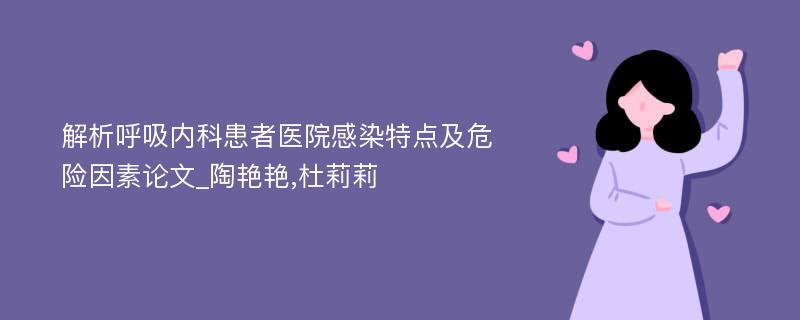 解析呼吸内科患者医院感染特点及危险因素论文_陶艳艳,杜莉莉