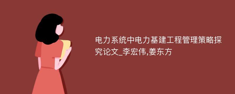 电力系统中电力基建工程管理策略探究论文_李宏伟,姜东方