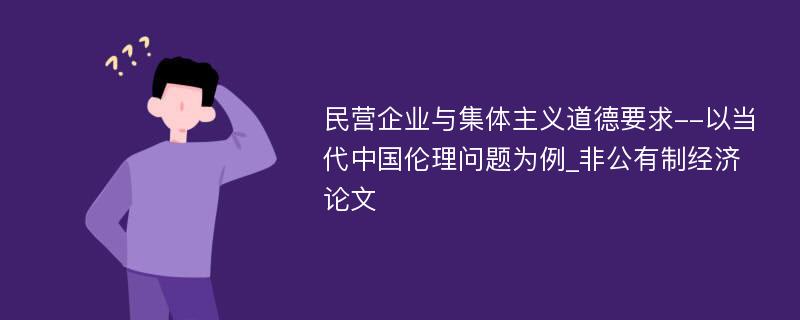 民营企业与集体主义道德要求--以当代中国伦理问题为例_非公有制经济论文