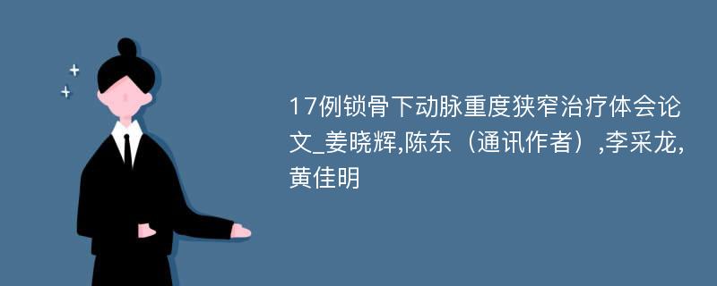 17例锁骨下动脉重度狭窄治疗体会论文_姜晓辉,陈东（通讯作者）,李采龙,黄佳明