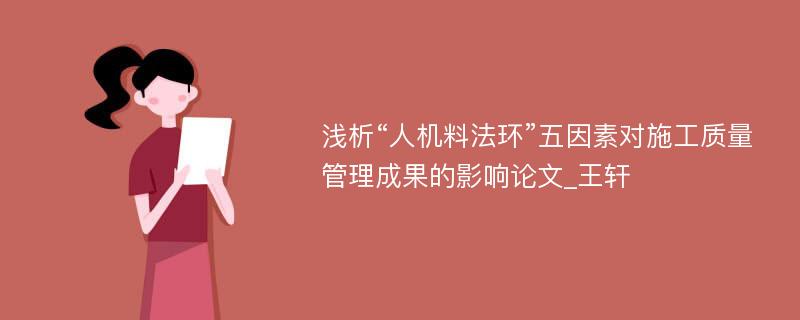 浅析“人机料法环”五因素对施工质量管理成果的影响论文_王轩