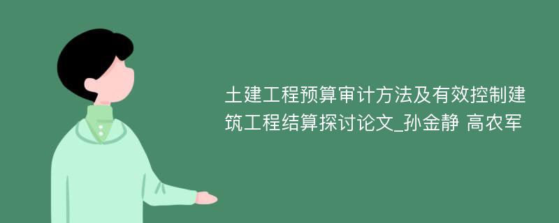 土建工程预算审计方法及有效控制建筑工程结算探讨论文_孙金静 高农军