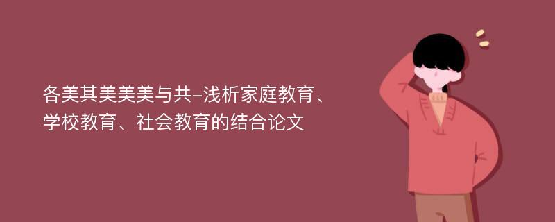 各美其美美美与共-浅析家庭教育、学校教育、社会教育的结合论文