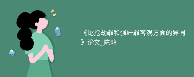 《论抢劫罪和强奸罪客观方面的异同》论文_陈鸿