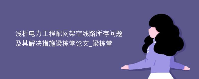 浅析电力工程配网架空线路所存问题及其解决措施梁栋堂论文_梁栋堂