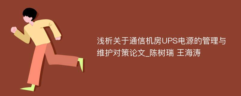 浅析关于通信机房UPS电源的管理与维护对策论文_陈树瑞 王海涛