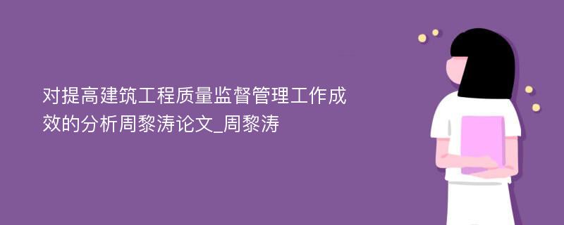 对提高建筑工程质量监督管理工作成效的分析周黎涛论文_周黎涛