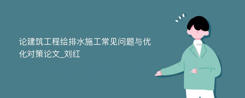 论建筑工程给排水施工常见问题与优化对策论文_刘红