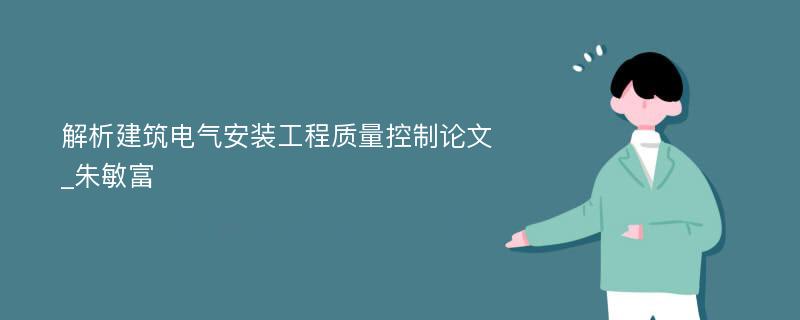 解析建筑电气安装工程质量控制论文_朱敏富