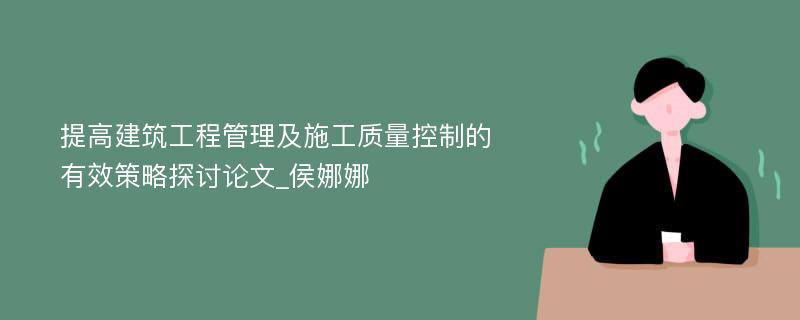 提高建筑工程管理及施工质量控制的有效策略探讨论文_侯娜娜