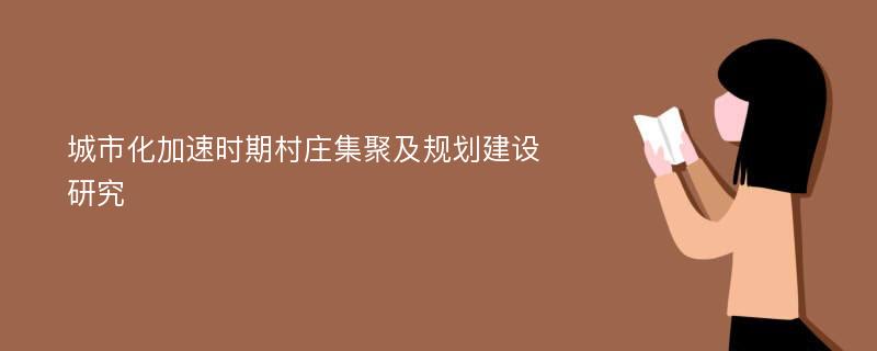 城市化加速时期村庄集聚及规划建设研究