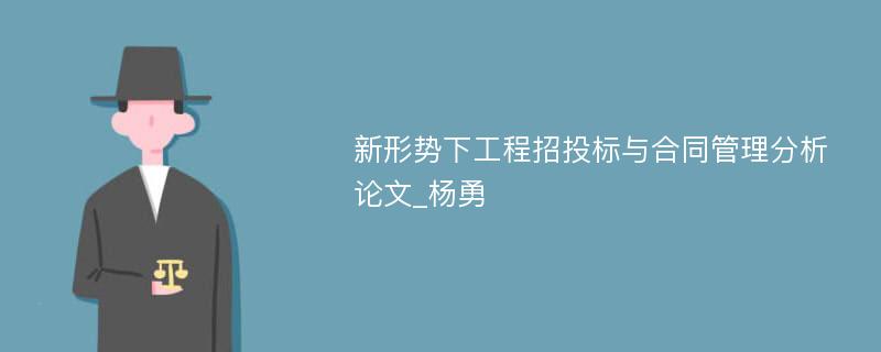 新形势下工程招投标与合同管理分析论文_杨勇