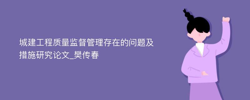 城建工程质量监督管理存在的问题及措施研究论文_樊传春