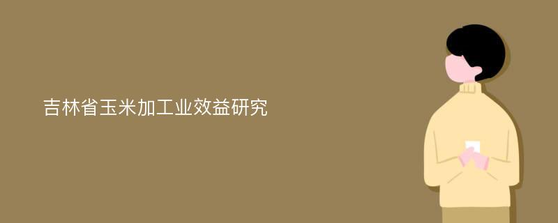 吉林省玉米加工业效益研究